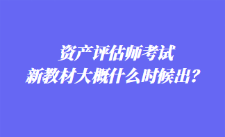 資產(chǎn)評(píng)估師考試新教材大概什么時(shí)候出？