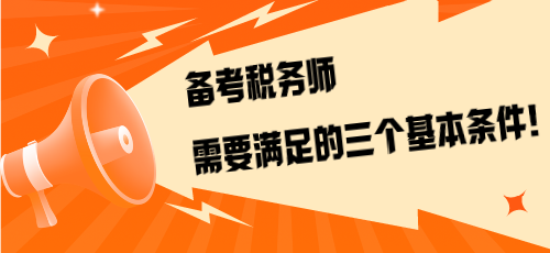 不是報(bào)考是備考！備考稅務(wù)師需要滿足的三個(gè)基本條件！