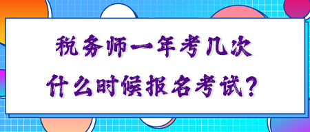 稅務(wù)師一年考幾次？你知道什么時候報名考試嗎？