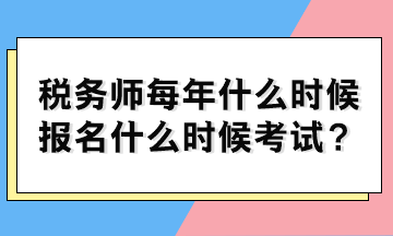 稅務(wù)師每年什么時(shí)候報(bào)名什么時(shí)候考試？