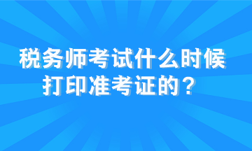 稅務(wù)師考試什么時(shí)候打印準(zhǔn)考證的？