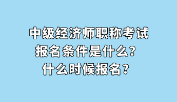 中級經(jīng)濟(jì)師職稱考試報(bào)名條件是什么？什么時候報(bào)名？