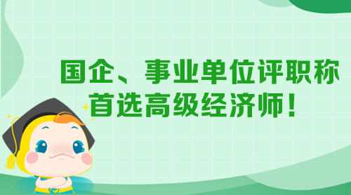 國企、事業(yè)單位評(píng)職稱 首選高級(jí)經(jīng)濟(jì)師！