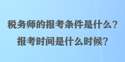 稅務(wù)師的報考條件是什么？報考時間是什么時候？