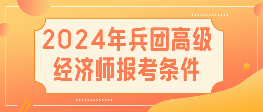 2024兵團高級經(jīng)濟師報考條件