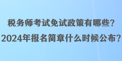 稅務(wù)師考試免試政策有哪些？2024年報(bào)名簡(jiǎn)章什么時(shí)候公布？