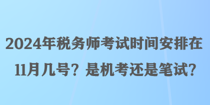 2024年稅務(wù)師考試時間安排在11月幾號？是機(jī)考還是筆試？