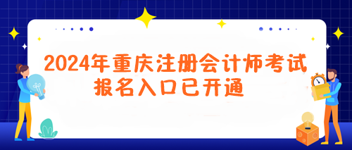 2024年重慶注冊(cè)會(huì)計(jì)師考試報(bào)名入口已開通！