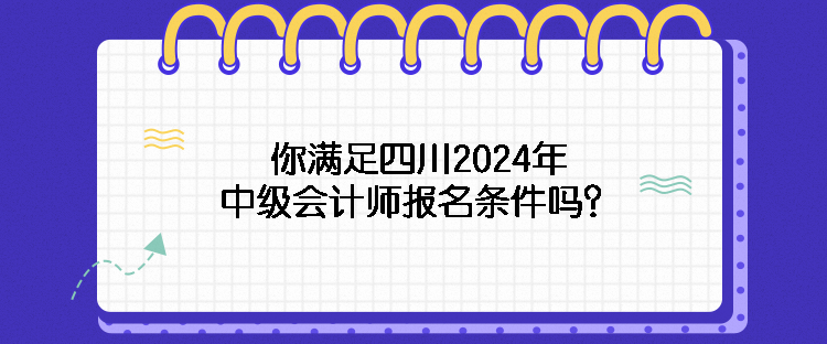 你滿足四川2024年中級會計師報名條件嗎？