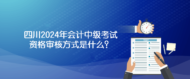 四川2024年會(huì)計(jì)中級(jí)考試資格審核方式是什么？