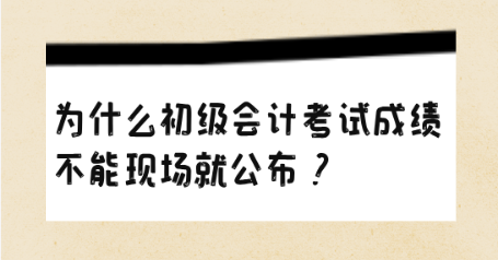 為什么初級(jí)會(huì)計(jì)考試成績不能現(xiàn)場就公布？