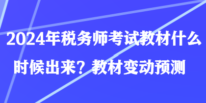 2024年稅務師考試教材什么時候出來？教材變動預測