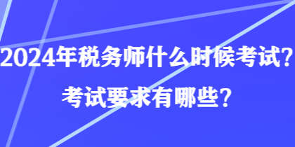 2024年稅務師什么時候考試？考試要求有哪些？