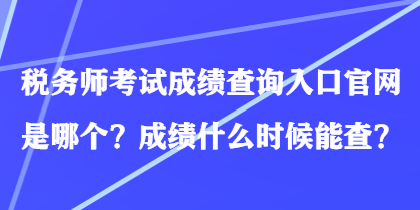 稅務(wù)師考試成績查詢?nèi)肟诠倬W(wǎng)是哪個(gè)？成績什么時(shí)候能查？