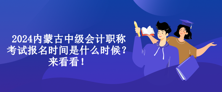 2024內蒙古中級會計職稱考試報名時間是什么時候？來看看！