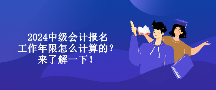 2024中級(jí)會(huì)計(jì)報(bào)名工作年限怎么計(jì)算的？來了解一下！