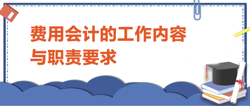 費用會計的工作內(nèi)容與職責(zé)要求