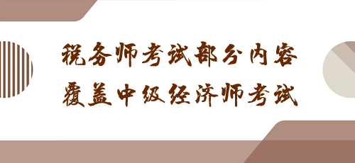 科目之間有聯(lián)系！稅務師考試部分內(nèi)容覆蓋中級經(jīng)濟師考試