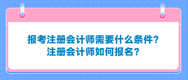 報考注冊會計師需要什么條件？注冊會計師如何報名？