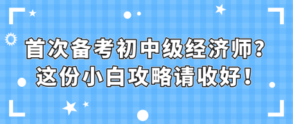 首次備考初中級(jí)經(jīng)濟(jì)師？這份小白攻略請(qǐng)收好！