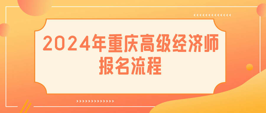 2024重慶高級經(jīng)濟師報名流程