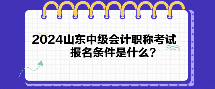 2024山東中級(jí)會(huì)計(jì)職稱考試報(bào)名條件是什么？