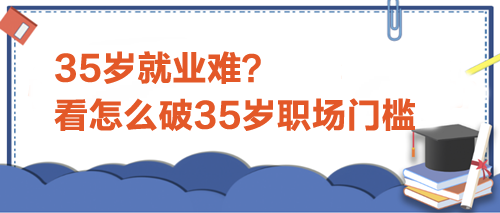 35歲就業(yè)難？看怎么破35歲職場門檻