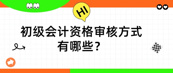 初級(jí)會(huì)計(jì)資格審核方式有哪些？