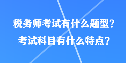 稅務師考試有什么題型？考試科目有什么特點？