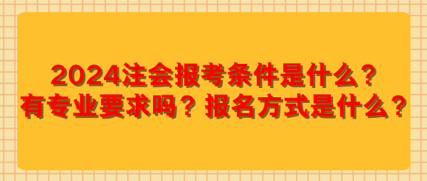 2024注會(huì)報(bào)考條件是什么？有專業(yè)要求嗎？報(bào)名方式是什么？