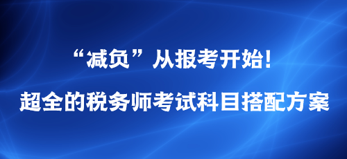 “減負”從報考開始！超全的稅務師考試科目搭配方案