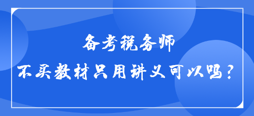 【答疑】備考稅務師不買教材只用講義可以嗎？