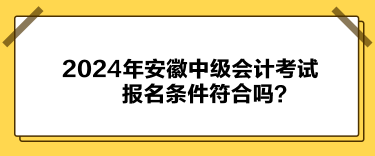 2024年安徽中級會計考試報名條件符合嗎？