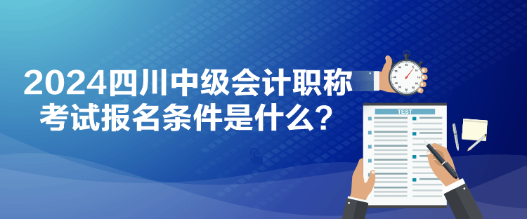 2024四川中級會計(jì)職稱考試報名條件是什么？