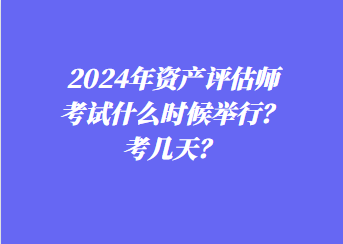 2024年資產(chǎn)評估師考試什么時候舉行？考幾天？