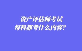 資產(chǎn)評估師考試每科都考什么內(nèi)容？