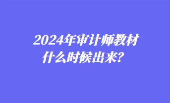 2024年審計(jì)師教材什么時(shí)候出來？