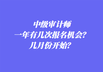 中級(jí)審計(jì)師一年有幾次報(bào)名機(jī)會(huì)？幾月份開始？