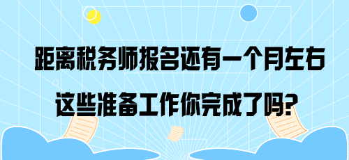 距離稅務(wù)師報(bào)名還有一個(gè)月左右 這些準(zhǔn)備工作你完成了嗎？