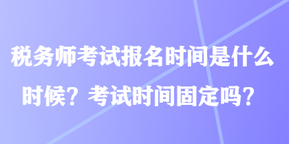 稅務(wù)師考試報(bào)名時(shí)間是什么時(shí)候？考試時(shí)間固定嗎？