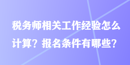 稅務(wù)師相關(guān)工作經(jīng)驗怎么計算？報名條件有哪些？