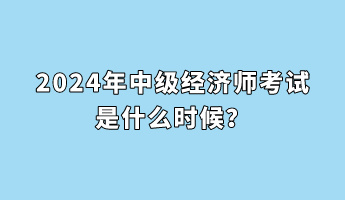 2024年中級(jí)經(jīng)濟(jì)師考試是什么時(shí)候？