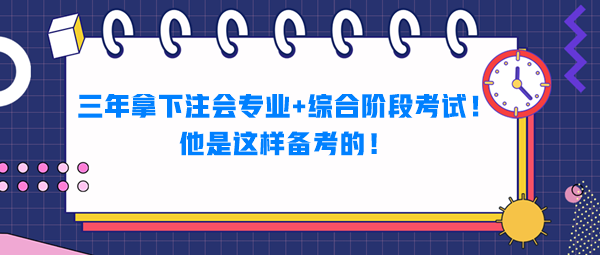 三年拿下注會(huì)專業(yè)+綜合階段考試！他是這樣備考的！