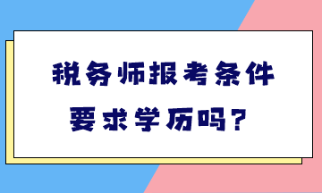 稅務(wù)師報考條件要求學(xué)歷嗎？