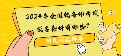 2024年全國稅務(wù)師考試報名條件有哪些？相關(guān)問題解答