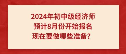 2024年初中級經濟師預計8月份開始報名 現(xiàn)在要做哪些準備？