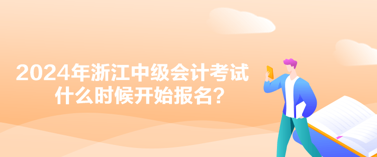 2024年浙江中級會計(jì)考試什么時(shí)候開始報(bào)名？