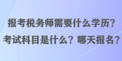 報(bào)考稅務(wù)師需要什么學(xué)歷？考試科目是什么？哪天報(bào)名？