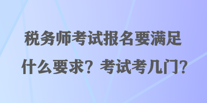 稅務(wù)師考試報(bào)名要滿足什么要求？考試考幾門？