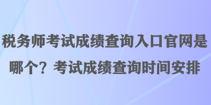 稅務(wù)師考試成績查詢?nèi)肟诠倬W(wǎng)是哪個？考試成績查詢時間安排